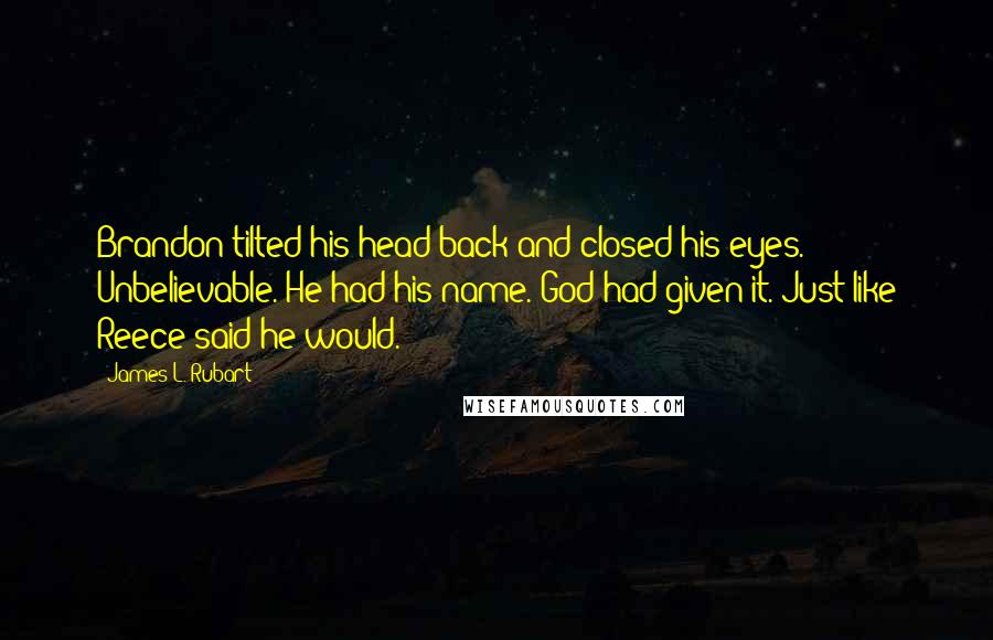 James L. Rubart Quotes: Brandon tilted his head back and closed his eyes. Unbelievable. He had his name. God had given it. Just like Reece said he would.