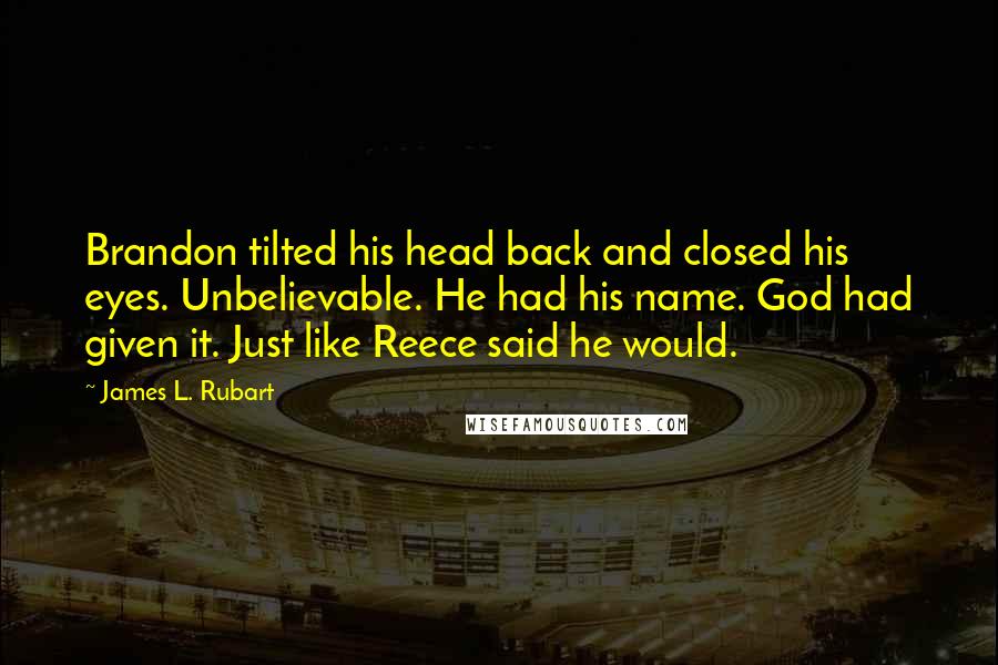 James L. Rubart Quotes: Brandon tilted his head back and closed his eyes. Unbelievable. He had his name. God had given it. Just like Reece said he would.