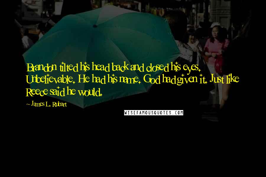 James L. Rubart Quotes: Brandon tilted his head back and closed his eyes. Unbelievable. He had his name. God had given it. Just like Reece said he would.