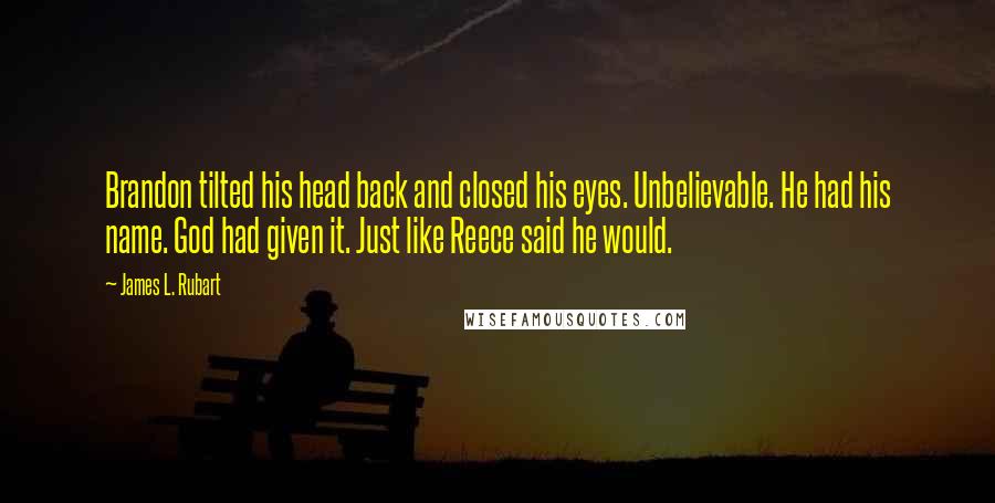 James L. Rubart Quotes: Brandon tilted his head back and closed his eyes. Unbelievable. He had his name. God had given it. Just like Reece said he would.