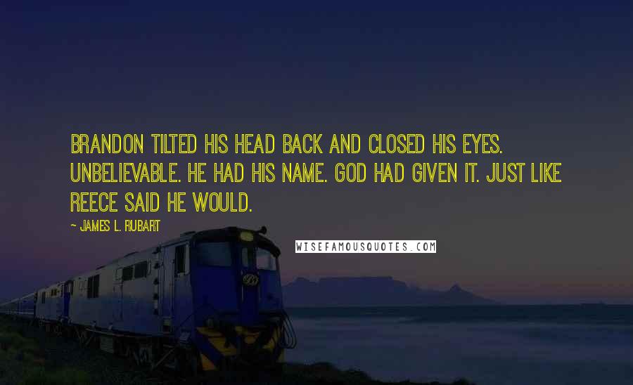 James L. Rubart Quotes: Brandon tilted his head back and closed his eyes. Unbelievable. He had his name. God had given it. Just like Reece said he would.