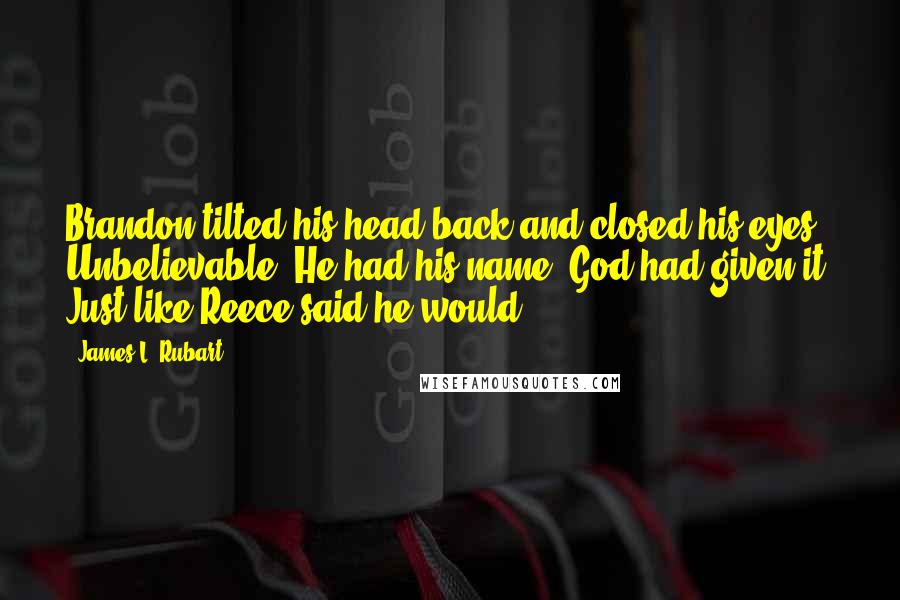 James L. Rubart Quotes: Brandon tilted his head back and closed his eyes. Unbelievable. He had his name. God had given it. Just like Reece said he would.