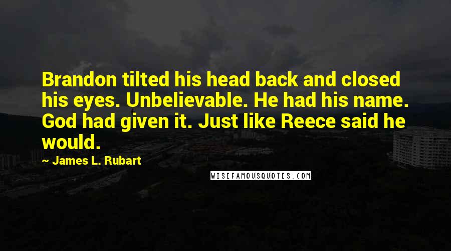 James L. Rubart Quotes: Brandon tilted his head back and closed his eyes. Unbelievable. He had his name. God had given it. Just like Reece said he would.