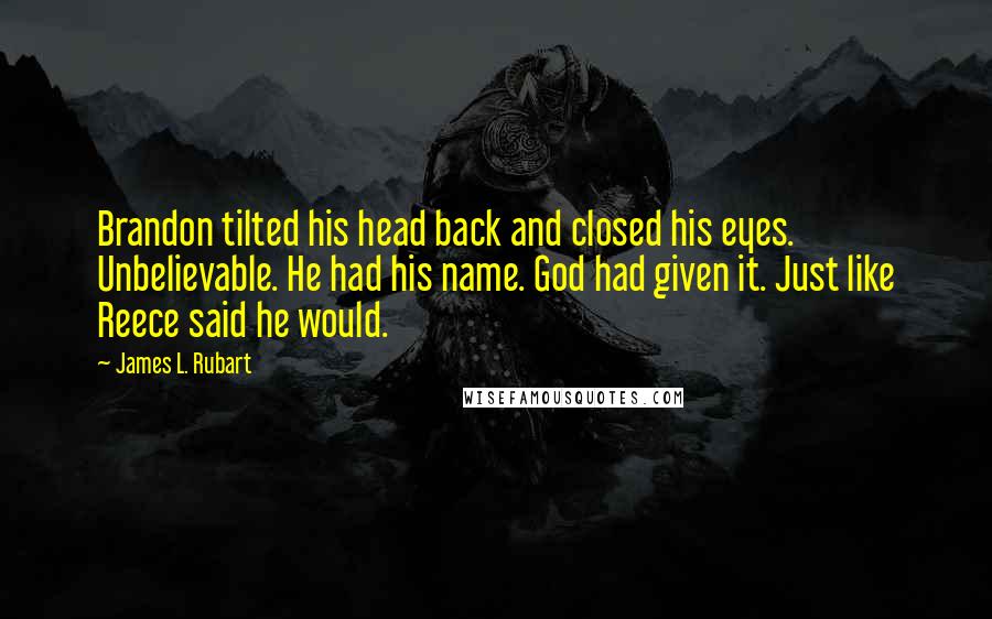 James L. Rubart Quotes: Brandon tilted his head back and closed his eyes. Unbelievable. He had his name. God had given it. Just like Reece said he would.