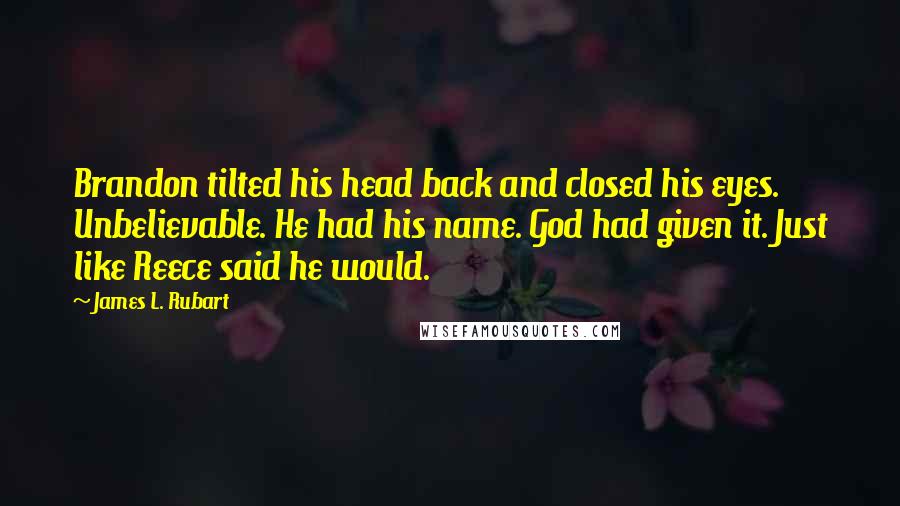 James L. Rubart Quotes: Brandon tilted his head back and closed his eyes. Unbelievable. He had his name. God had given it. Just like Reece said he would.