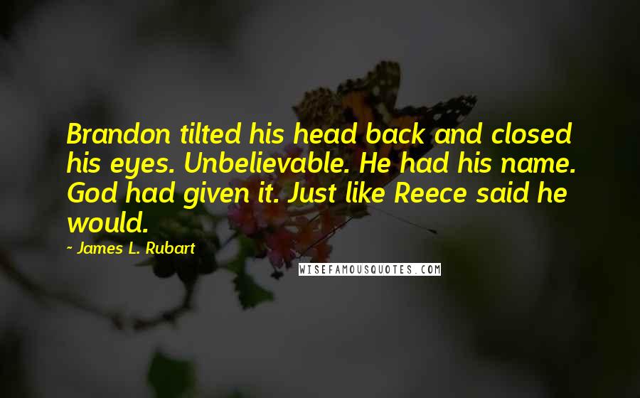 James L. Rubart Quotes: Brandon tilted his head back and closed his eyes. Unbelievable. He had his name. God had given it. Just like Reece said he would.