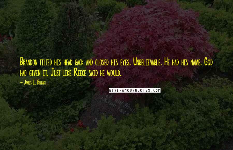 James L. Rubart Quotes: Brandon tilted his head back and closed his eyes. Unbelievable. He had his name. God had given it. Just like Reece said he would.