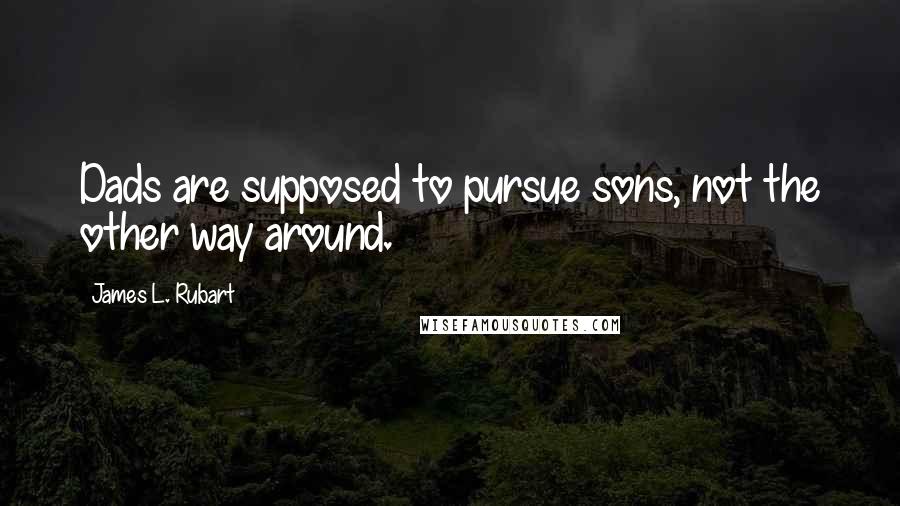 James L. Rubart Quotes: Dads are supposed to pursue sons, not the other way around.