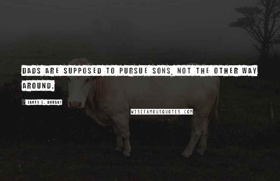 James L. Rubart Quotes: Dads are supposed to pursue sons, not the other way around.