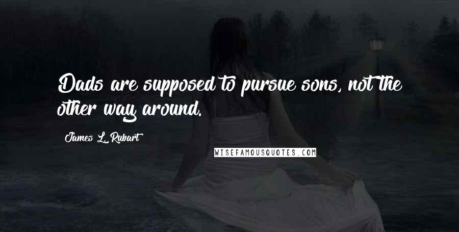 James L. Rubart Quotes: Dads are supposed to pursue sons, not the other way around.