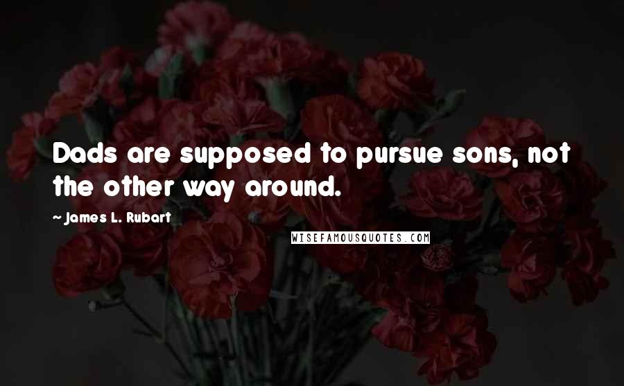 James L. Rubart Quotes: Dads are supposed to pursue sons, not the other way around.