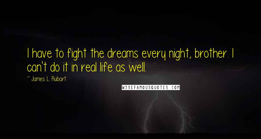 James L. Rubart Quotes: I have to fight the dreams every night, brother. I can't do it in real life as well.