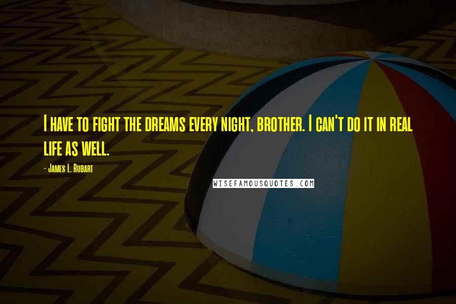 James L. Rubart Quotes: I have to fight the dreams every night, brother. I can't do it in real life as well.