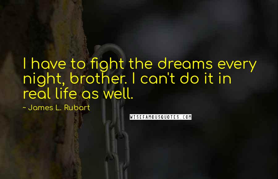 James L. Rubart Quotes: I have to fight the dreams every night, brother. I can't do it in real life as well.