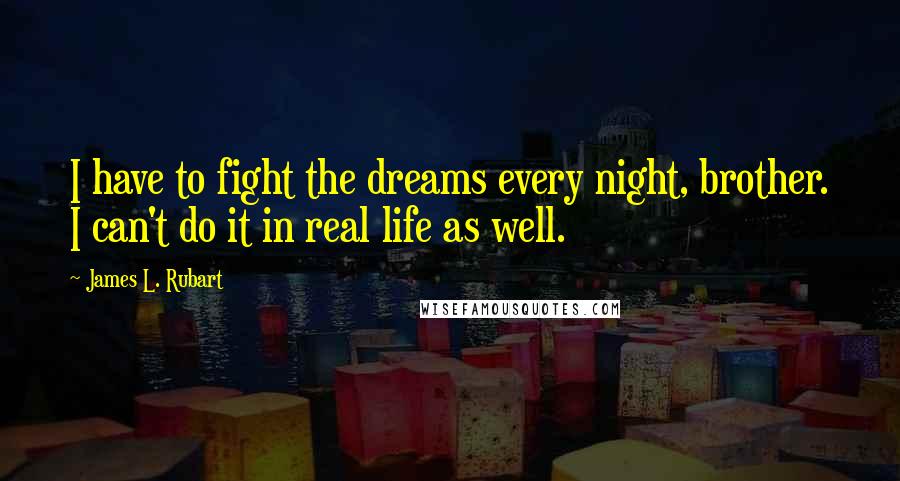 James L. Rubart Quotes: I have to fight the dreams every night, brother. I can't do it in real life as well.