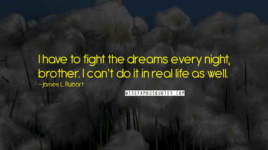 James L. Rubart Quotes: I have to fight the dreams every night, brother. I can't do it in real life as well.