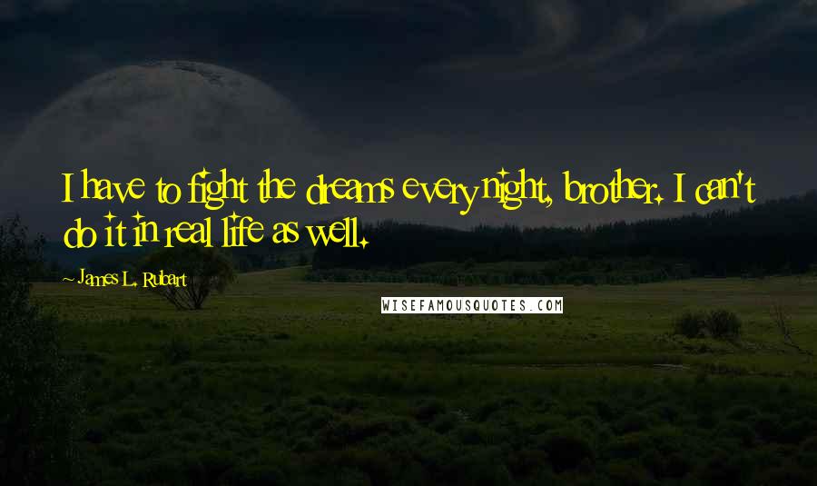 James L. Rubart Quotes: I have to fight the dreams every night, brother. I can't do it in real life as well.