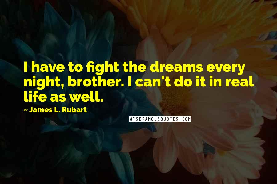 James L. Rubart Quotes: I have to fight the dreams every night, brother. I can't do it in real life as well.