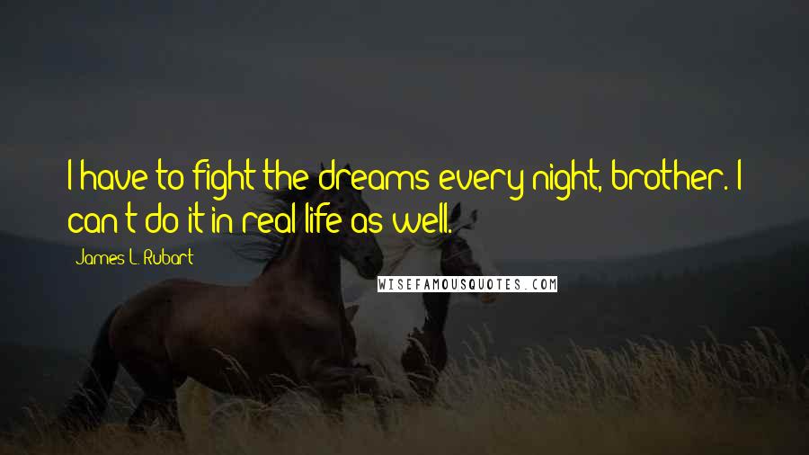 James L. Rubart Quotes: I have to fight the dreams every night, brother. I can't do it in real life as well.