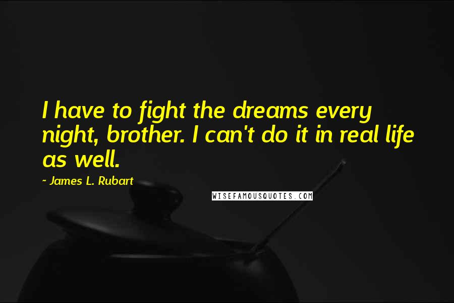 James L. Rubart Quotes: I have to fight the dreams every night, brother. I can't do it in real life as well.