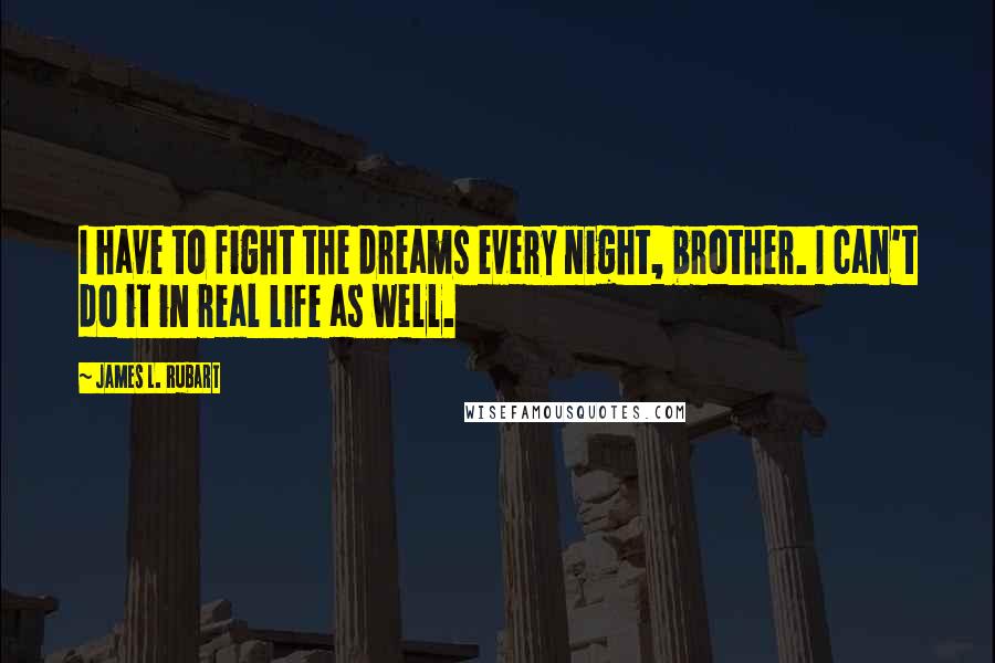 James L. Rubart Quotes: I have to fight the dreams every night, brother. I can't do it in real life as well.