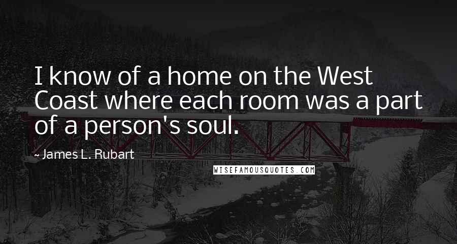 James L. Rubart Quotes: I know of a home on the West Coast where each room was a part of a person's soul.