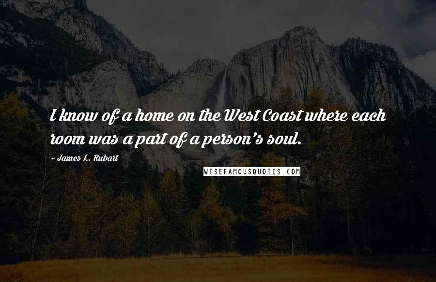 James L. Rubart Quotes: I know of a home on the West Coast where each room was a part of a person's soul.