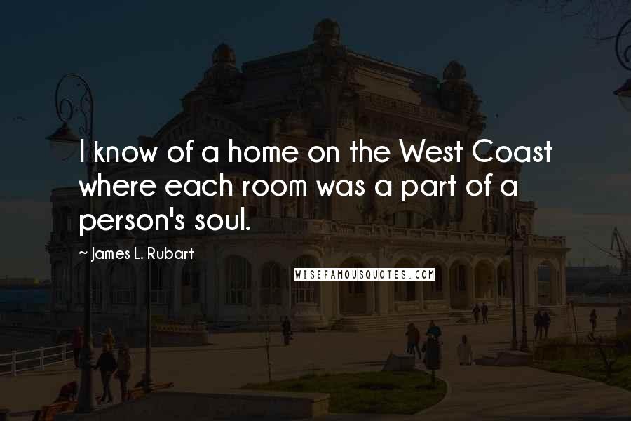 James L. Rubart Quotes: I know of a home on the West Coast where each room was a part of a person's soul.