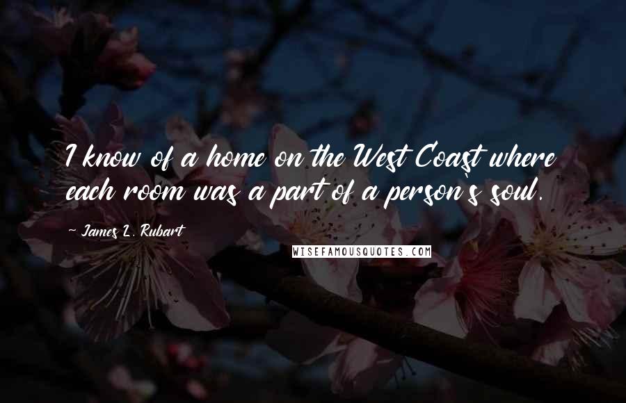 James L. Rubart Quotes: I know of a home on the West Coast where each room was a part of a person's soul.