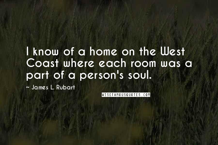 James L. Rubart Quotes: I know of a home on the West Coast where each room was a part of a person's soul.