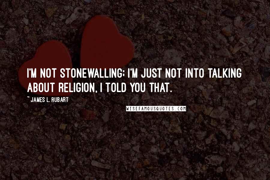 James L. Rubart Quotes: I'm not stonewalling; I'm just not into talking about religion, I told you that.