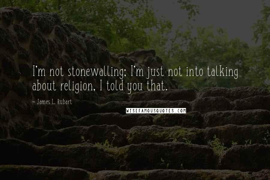 James L. Rubart Quotes: I'm not stonewalling; I'm just not into talking about religion, I told you that.