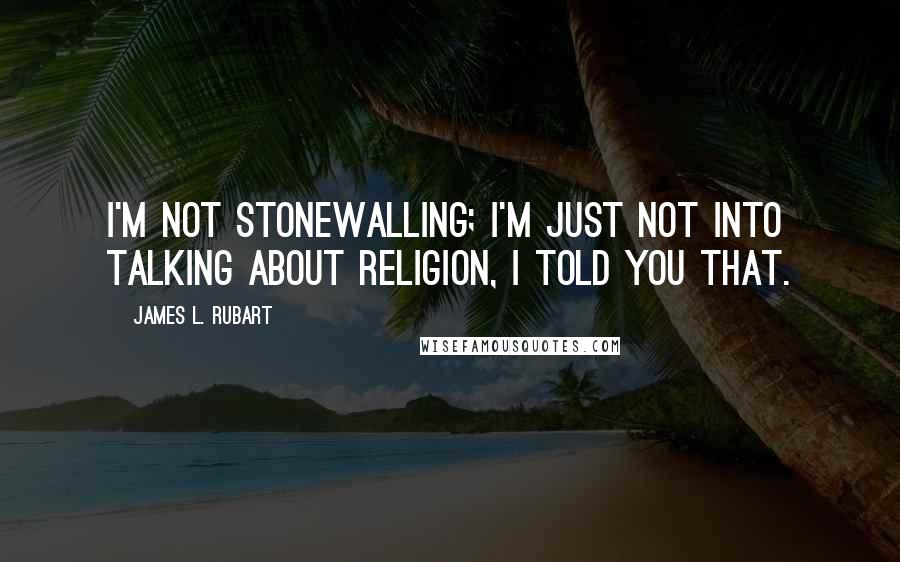 James L. Rubart Quotes: I'm not stonewalling; I'm just not into talking about religion, I told you that.