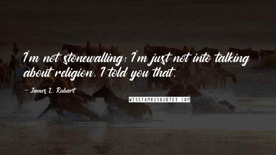 James L. Rubart Quotes: I'm not stonewalling; I'm just not into talking about religion, I told you that.