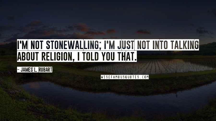 James L. Rubart Quotes: I'm not stonewalling; I'm just not into talking about religion, I told you that.