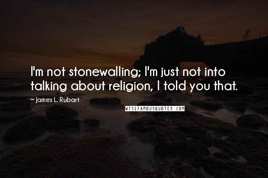 James L. Rubart Quotes: I'm not stonewalling; I'm just not into talking about religion, I told you that.