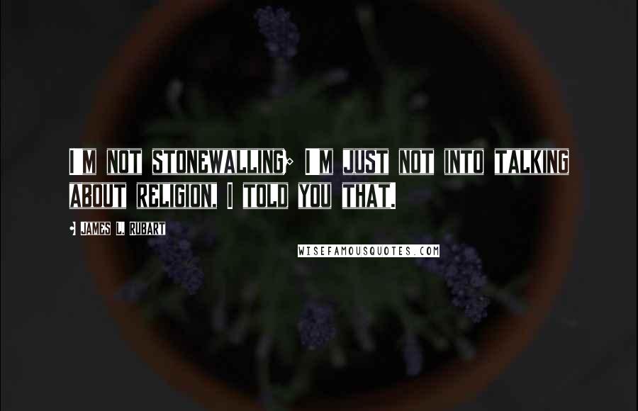 James L. Rubart Quotes: I'm not stonewalling; I'm just not into talking about religion, I told you that.