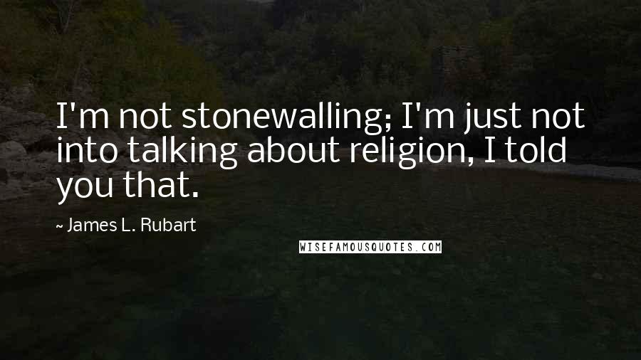 James L. Rubart Quotes: I'm not stonewalling; I'm just not into talking about religion, I told you that.