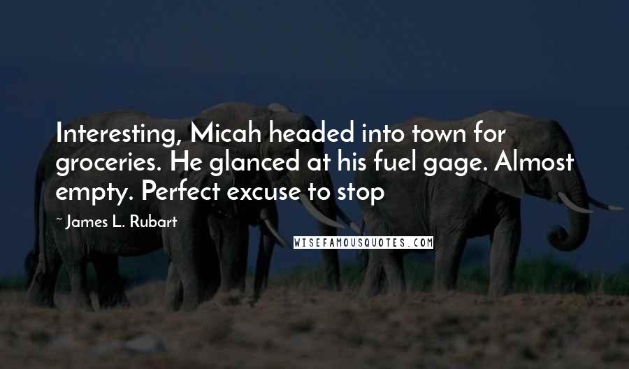 James L. Rubart Quotes: Interesting, Micah headed into town for groceries. He glanced at his fuel gage. Almost empty. Perfect excuse to stop