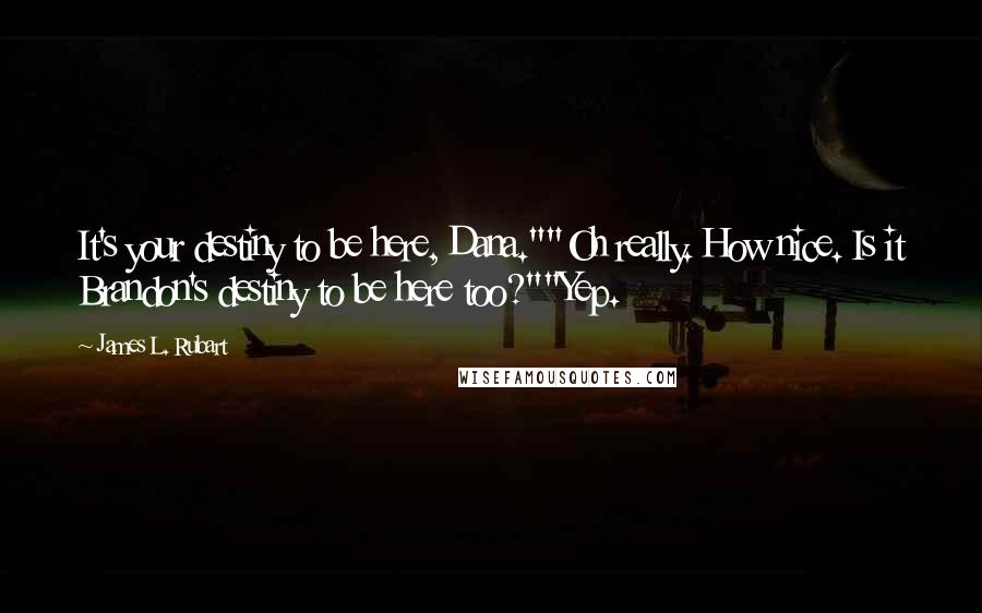 James L. Rubart Quotes: It's your destiny to be here, Dana.""Oh really. How nice. Is it Brandon's destiny to be here too?""Yep.