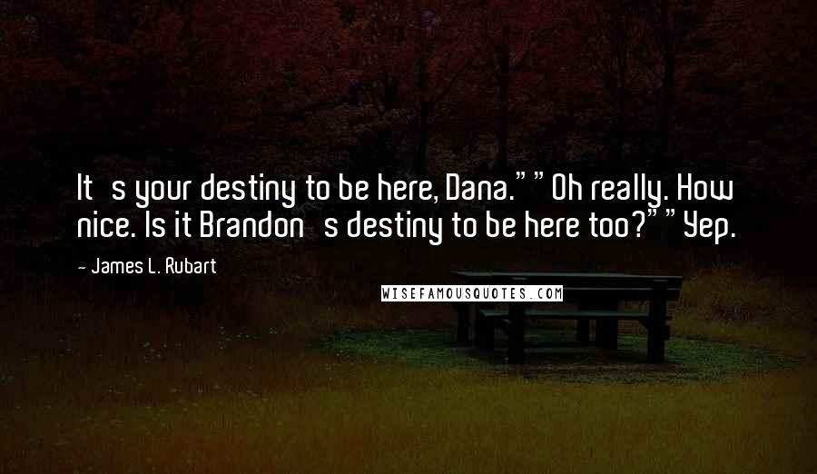 James L. Rubart Quotes: It's your destiny to be here, Dana.""Oh really. How nice. Is it Brandon's destiny to be here too?""Yep.