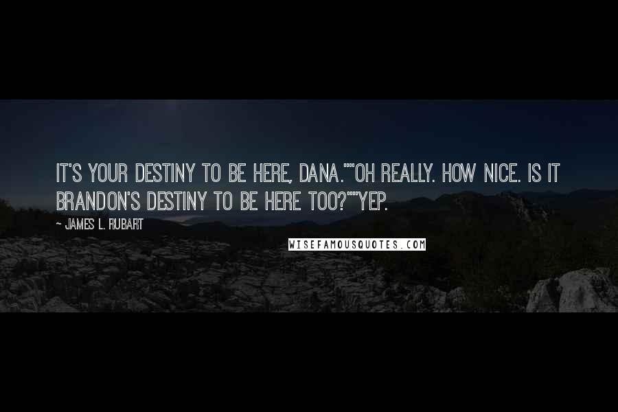 James L. Rubart Quotes: It's your destiny to be here, Dana.""Oh really. How nice. Is it Brandon's destiny to be here too?""Yep.