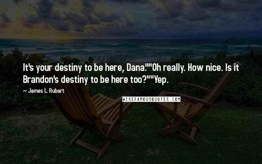 James L. Rubart Quotes: It's your destiny to be here, Dana.""Oh really. How nice. Is it Brandon's destiny to be here too?""Yep.