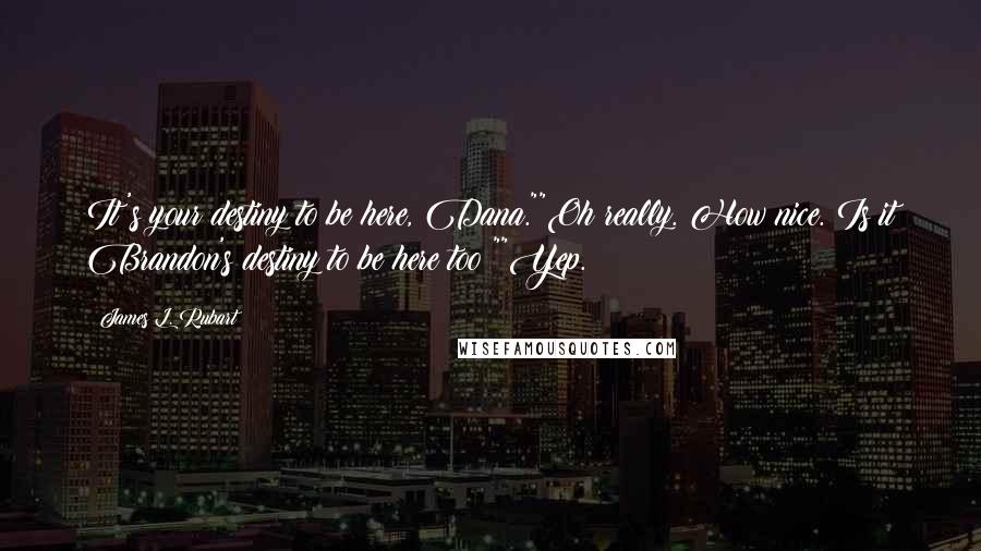 James L. Rubart Quotes: It's your destiny to be here, Dana.""Oh really. How nice. Is it Brandon's destiny to be here too?""Yep.