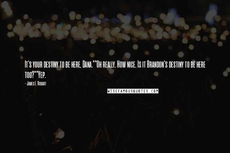 James L. Rubart Quotes: It's your destiny to be here, Dana.""Oh really. How nice. Is it Brandon's destiny to be here too?""Yep.