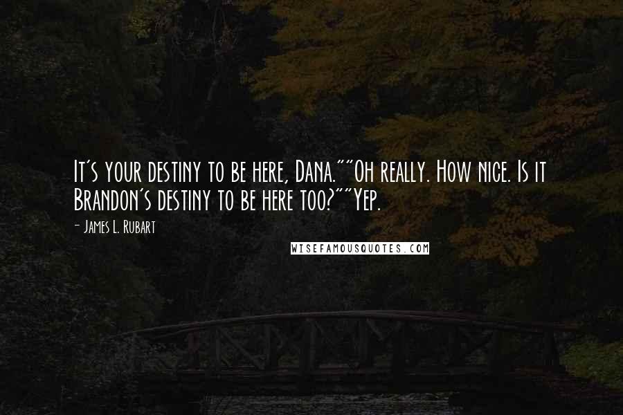 James L. Rubart Quotes: It's your destiny to be here, Dana.""Oh really. How nice. Is it Brandon's destiny to be here too?""Yep.