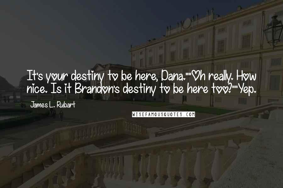 James L. Rubart Quotes: It's your destiny to be here, Dana.""Oh really. How nice. Is it Brandon's destiny to be here too?""Yep.