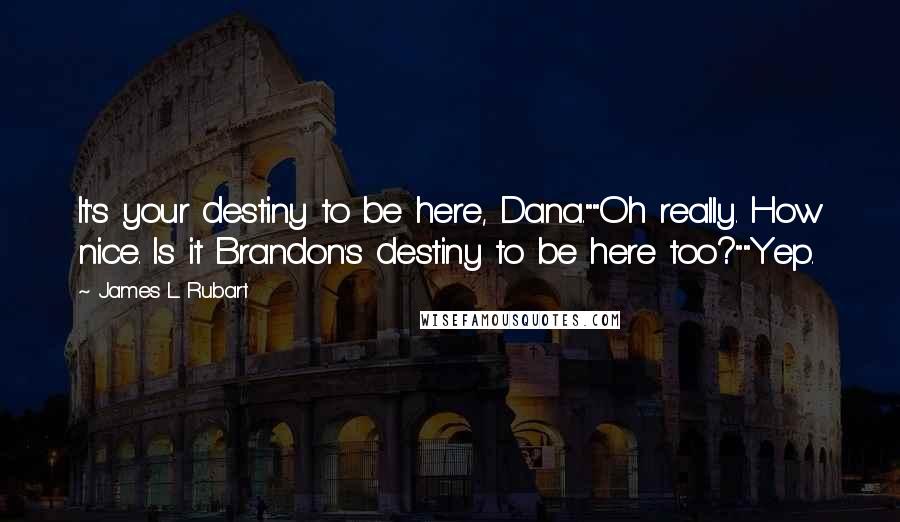 James L. Rubart Quotes: It's your destiny to be here, Dana.""Oh really. How nice. Is it Brandon's destiny to be here too?""Yep.