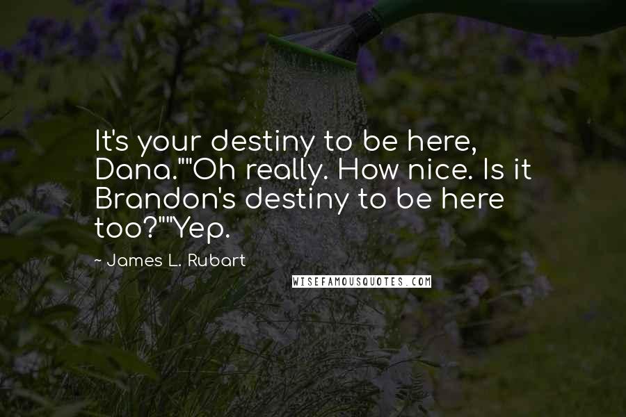 James L. Rubart Quotes: It's your destiny to be here, Dana.""Oh really. How nice. Is it Brandon's destiny to be here too?""Yep.