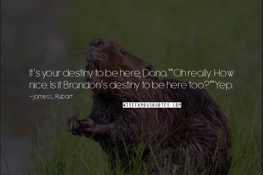 James L. Rubart Quotes: It's your destiny to be here, Dana.""Oh really. How nice. Is it Brandon's destiny to be here too?""Yep.